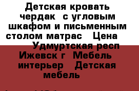 Детская кровать“чердак“ с угловым шкафом и письменным столом матрас › Цена ­ 4 000 - Удмуртская респ., Ижевск г. Мебель, интерьер » Детская мебель   